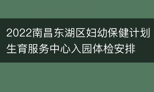 2022南昌东湖区妇幼保健计划生育服务中心入园体检安排