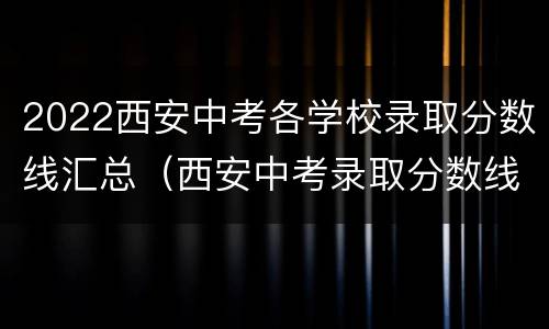 2022西安中考各学校录取分数线汇总（西安中考录取分数线2021个学校）