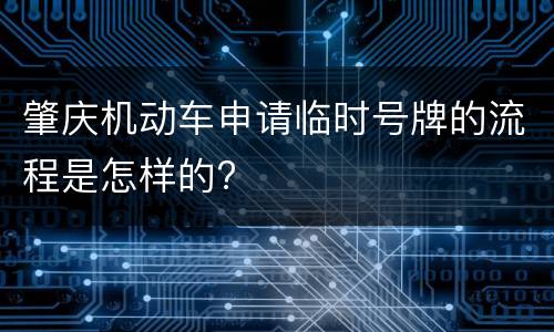 肇庆机动车申请临时号牌的流程是怎样的?
