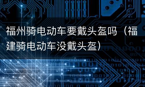 福州骑电动车要戴头盔吗（福建骑电动车没戴头盔）