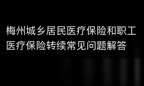 梅州城乡居民医疗保险和职工医疗保险转续常见问题解答