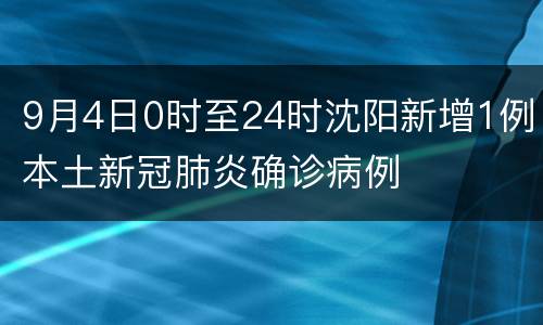 9月4日0时至24时沈阳新增1例本土新冠肺炎确诊病例
