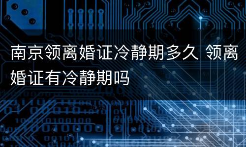 南京领离婚证冷静期多久 领离婚证有冷静期吗