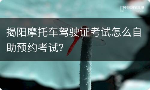 揭阳摩托车驾驶证考试怎么自助预约考试？