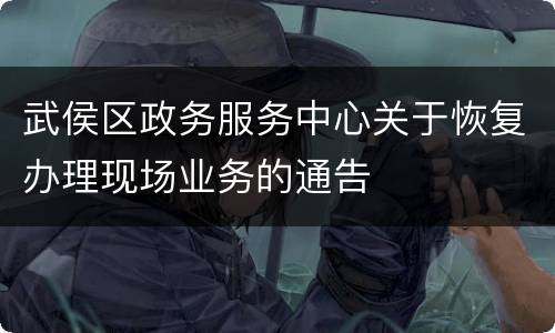 武侯区政务服务中心关于恢复办理现场业务的通告