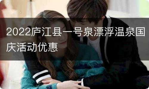 2022庐江县一号泉漂浮温泉国庆活动优惠