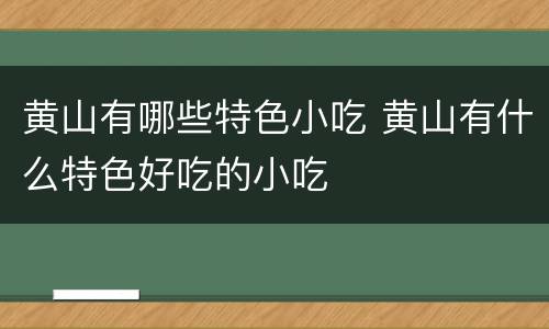 黄山有哪些特色小吃 黄山有什么特色好吃的小吃
