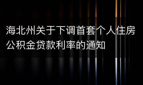 海北州关于下调首套个人住房公积金贷款利率的通知