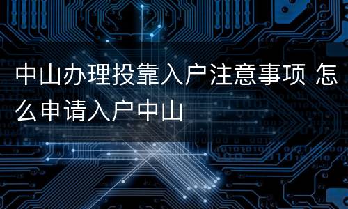 中山办理投靠入户注意事项 怎么申请入户中山