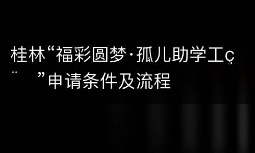 桂林“福彩圆梦·孤儿助学工程”申请条件及流程