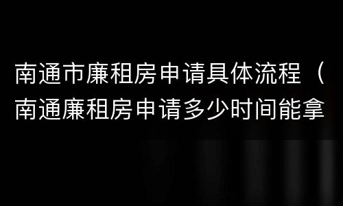南通市廉租房申请具体流程（南通廉租房申请多少时间能拿到房子）
