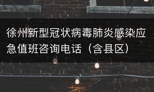 徐州新型冠状病毒肺炎感染应急值班咨询电话（含县区）