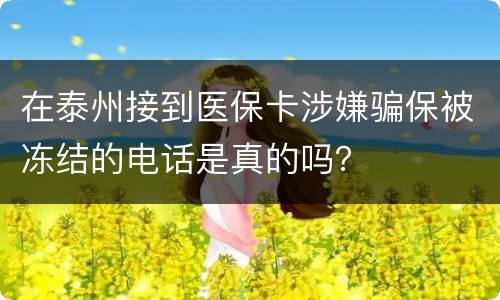 在泰州接到医保卡涉嫌骗保被冻结的电话是真的吗？