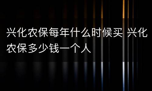 兴化农保每年什么时候买 兴化农保多少钱一个人