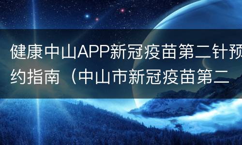 健康中山APP新冠疫苗第二针预约指南（中山市新冠疫苗第二针预约）