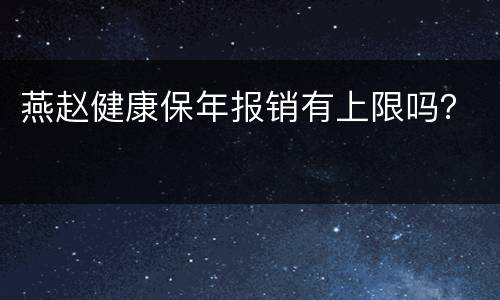 燕赵健康保年报销有上限吗？