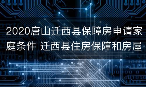 2020唐山迁西县保障房申请家庭条件 迁西县住房保障和房屋管理局