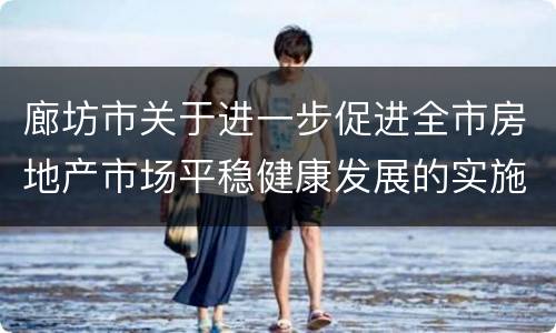 廊坊市关于进一步促进全市房地产市场平稳健康发展的实施意见