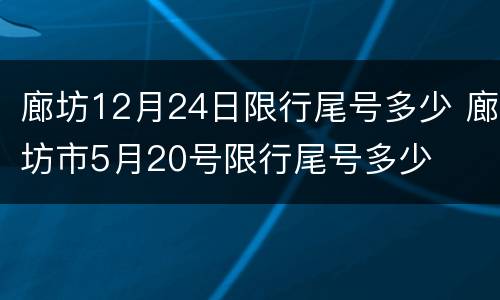 廊坊12月24日限行尾号多少 廊坊市5月20号限行尾号多少