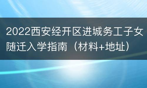 2022西安经开区进城务工子女随迁入学指南（材料+地址）