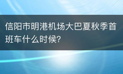 信阳市明港机场大巴夏秋季首班车什么时候？