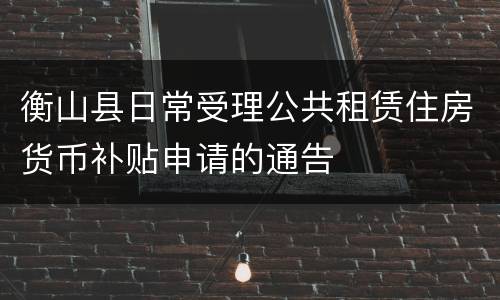 衡山县日常受理公共租赁住房货币补贴申请的通告