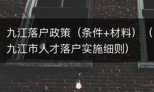 九江落户政策（条件+材料）（九江市人才落户实施细则）