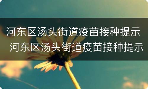 河东区汤头街道疫苗接种提示 河东区汤头街道疫苗接种提示公告