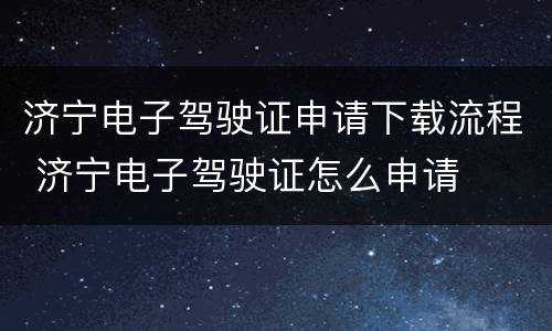 济宁电子驾驶证申请下载流程 济宁电子驾驶证怎么申请