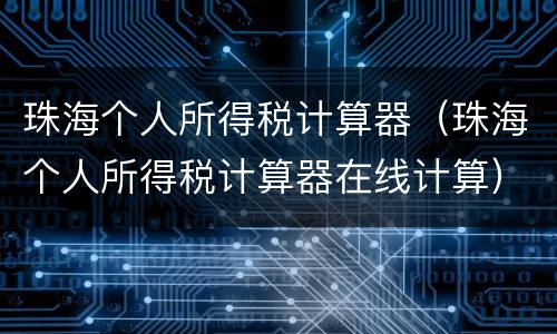 珠海个人所得税计算器（珠海个人所得税计算器在线计算）
