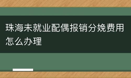 珠海未就业配偶报销分娩费用怎么办理