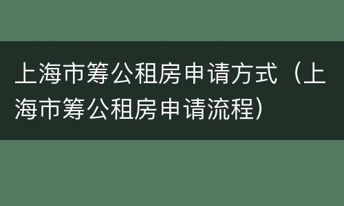 上海市筹公租房申请方式（上海市筹公租房申请流程）