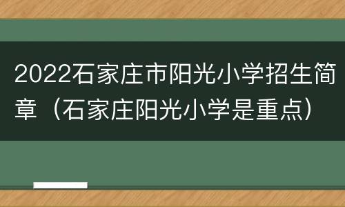 2022石家庄市阳光小学招生简章（石家庄阳光小学是重点）