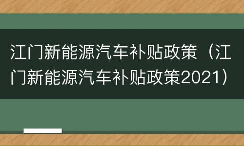 江门新能源汽车补贴政策（江门新能源汽车补贴政策2021）