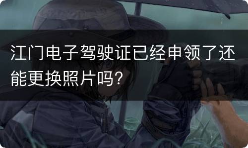 江门电子驾驶证已经申领了还能更换照片吗?