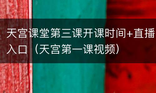 天宫课堂第三课开课时间+直播入口（天宫第一课视频）