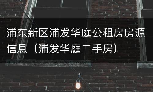 浦东新区浦发华庭公租房房源信息（浦发华庭二手房）