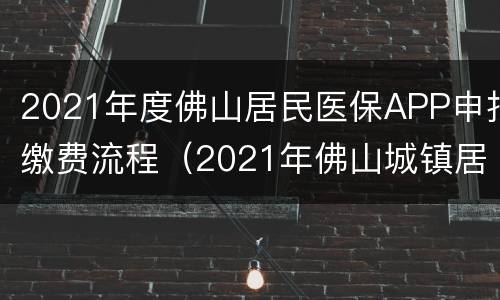 2021年度佛山居民医保APP申报缴费流程（2021年佛山城镇居民医保缴费）