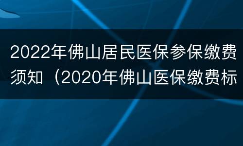 2022年佛山居民医保参保缴费须知（2020年佛山医保缴费标准）