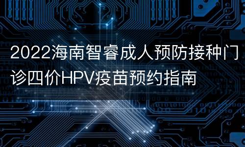 2022海南智睿成人预防接种门诊四价HPV疫苗预约指南