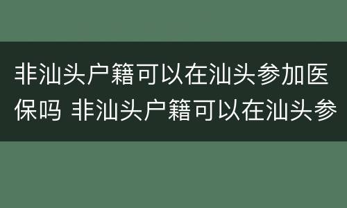 非汕头户籍可以在汕头参加医保吗 非汕头户籍可以在汕头参加医保吗怎么办
