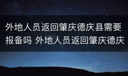 外地人员返回肇庆德庆县需要报备吗 外地人员返回肇庆德庆县需要报备吗现在