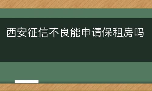西安征信不良能申请保租房吗