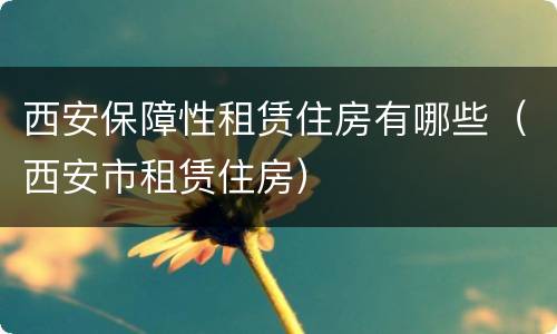 西安保障性租赁住房有哪些（西安市租赁住房）