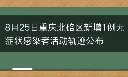 8月25日重庆北碚区新增1例无症状感染者活动轨迹公布