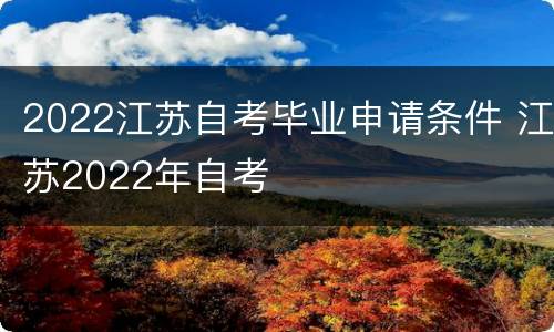 2022江苏自考毕业申请条件 江苏2022年自考