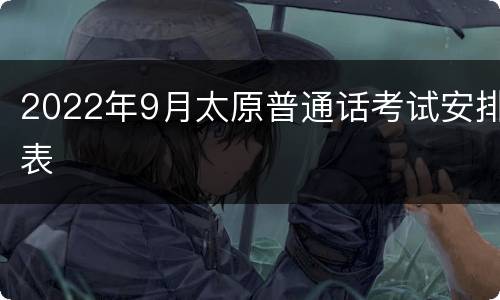 2022年9月太原普通话考试安排表