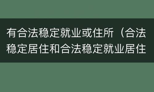 有合法稳定就业或住所（合法稳定居住和合法稳定就业居住证）