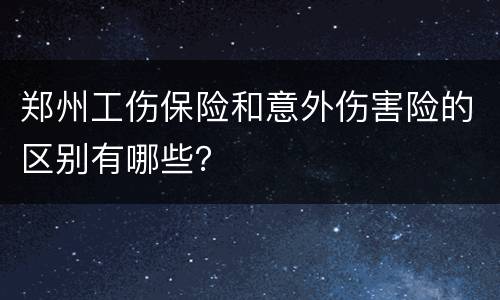郑州工伤保险和意外伤害险的区别有哪些？