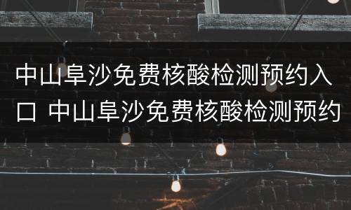 中山阜沙免费核酸检测预约入口 中山阜沙免费核酸检测预约入口在哪里